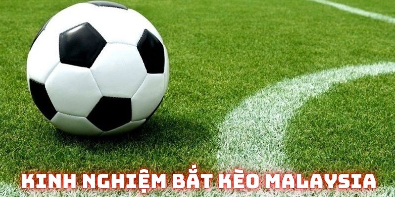 Kinh nghiệm bắt kèo Malaysia chuẩn nhất
